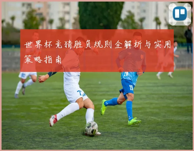 世界杯竞猜胜负规则全解析与实用策略指南