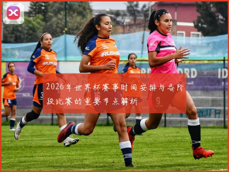 2026年世界杯赛事时间安排与各阶段比赛的重要节点解析