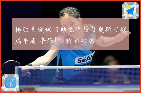 梅西头槌破门助迈阿密与奥斯汀战成平局 半场1-1精彩对决