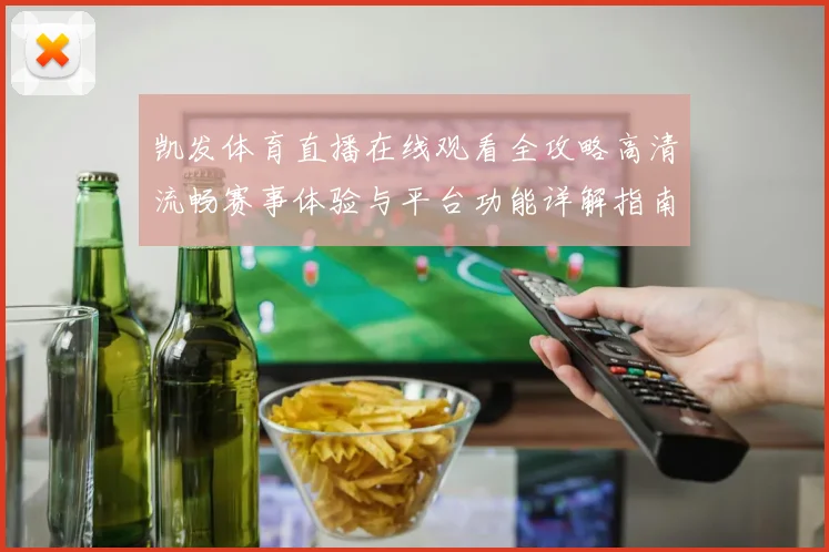 凯发体育直播在线观看全攻略高清流畅赛事体验与平台功能详解指南