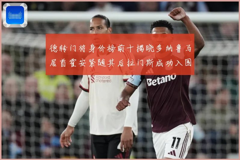 德转门将身价榜前十揭晓多纳鲁马居首霍安紧随其后拉门斯成功入围引关注
