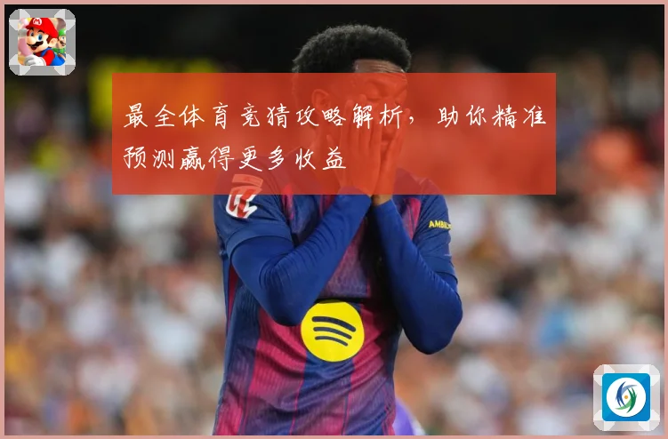 最全体育竞猜攻略解析，助你精准预测赢得更多收益