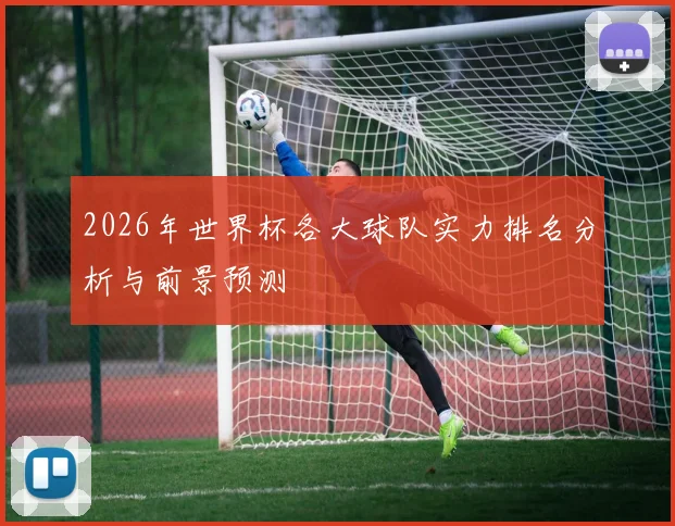 2026年世界杯各大球队实力排名分析与前景预测