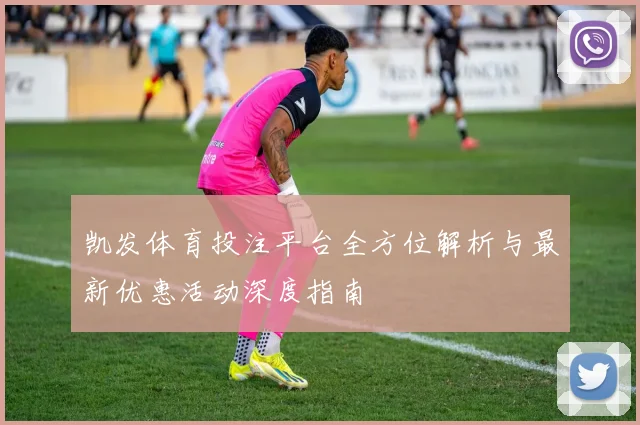 凯发体育投注平台全方位解析与最新优惠活动深度指南