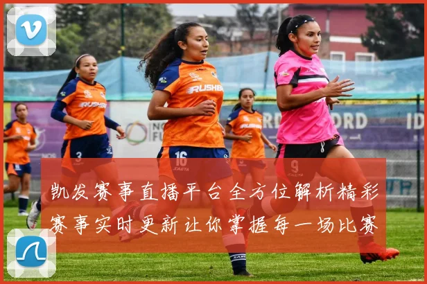 凯发赛事直播平台全方位解析精彩赛事实时更新让你掌握每一场比赛动态