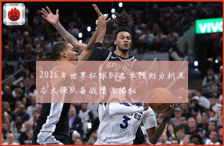 2026年世界杯球队名单预测分析及各大强队备战情况揭秘