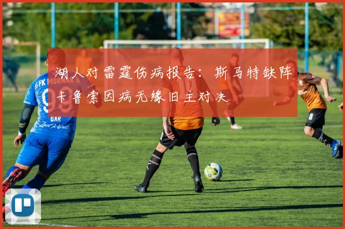 湖人对雷霆伤病报告：斯马特缺阵卡鲁索因病无缘旧主对决