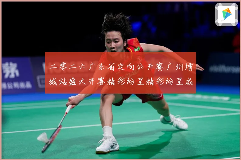 二零二六广东省定向公开赛广州增城站盛大开赛精彩纷呈精彩纷呈成长观察