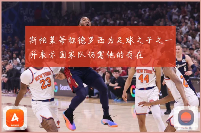 斯帕莱蒂称德罗西为足球之子之一并表示国家队仍需他的存在