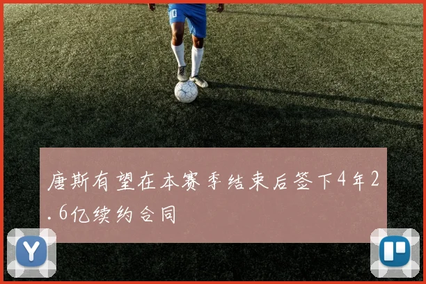 唐斯有望在本赛季结束后签下4年2.6亿续约合同
