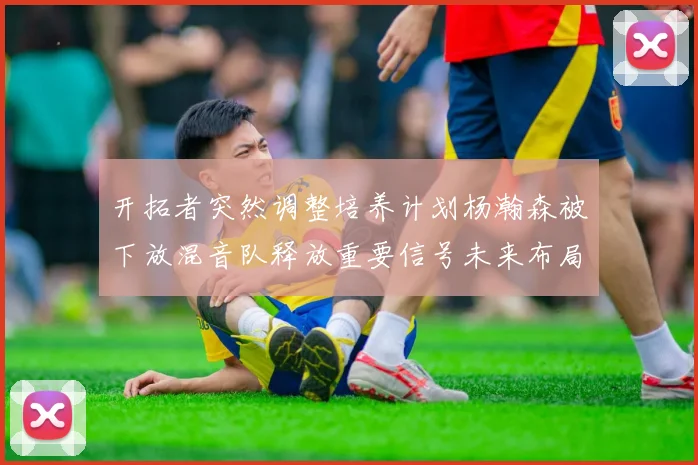 开拓者突然调整培养计划杨瀚森被下放混音队释放重要信号未来布局引关注