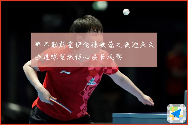 那不勒斯霍伊伦德破荒之夜迎来久违进球重燃信心成长观察