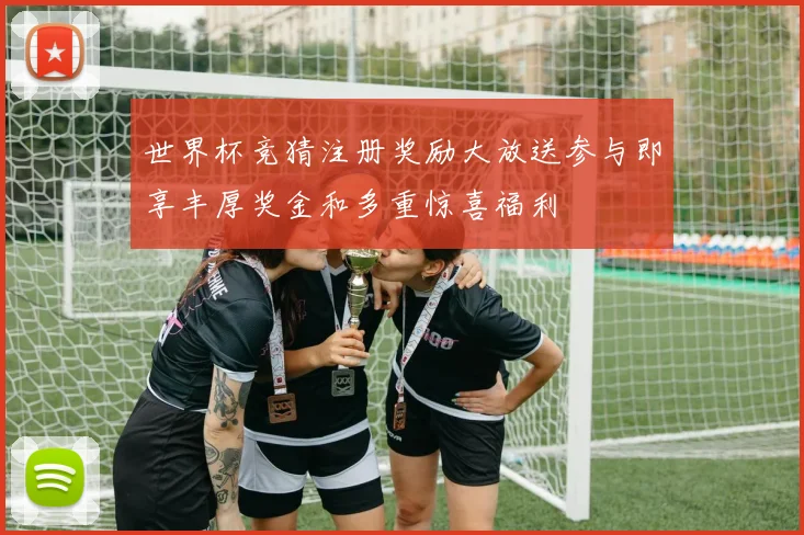 世界杯竞猜注册奖励大放送参与即享丰厚奖金和多重惊喜福利