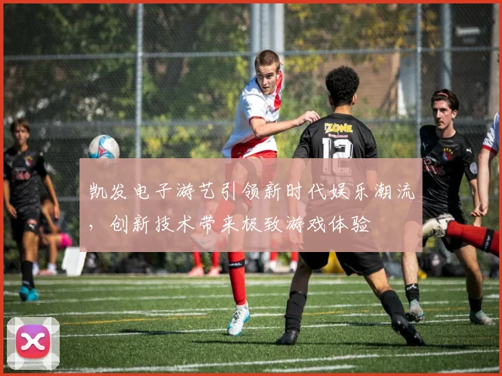 凯发电子游艺引领新时代娱乐潮流，创新技术带来极致游戏体验