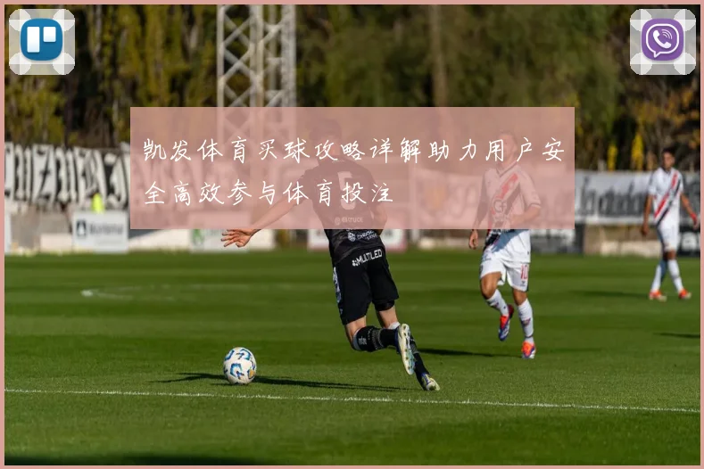 凯发体育买球攻略详解助力用户安全高效参与体育投注
