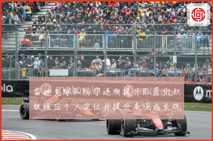 雷迪克球队防守逐渐提升队员们积极适应个人定位并提升表现成长观察