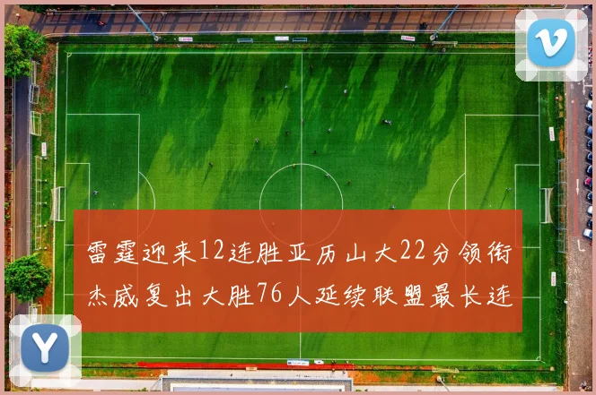 雷霆迎来12连胜亚历山大22分领衔杰威复出大胜76人延续联盟最长连胜纪录