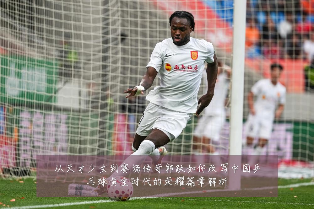 从天才少女到赛场传奇郭跃如何改写中国乒乓球黄金时代的荣耀篇章解析