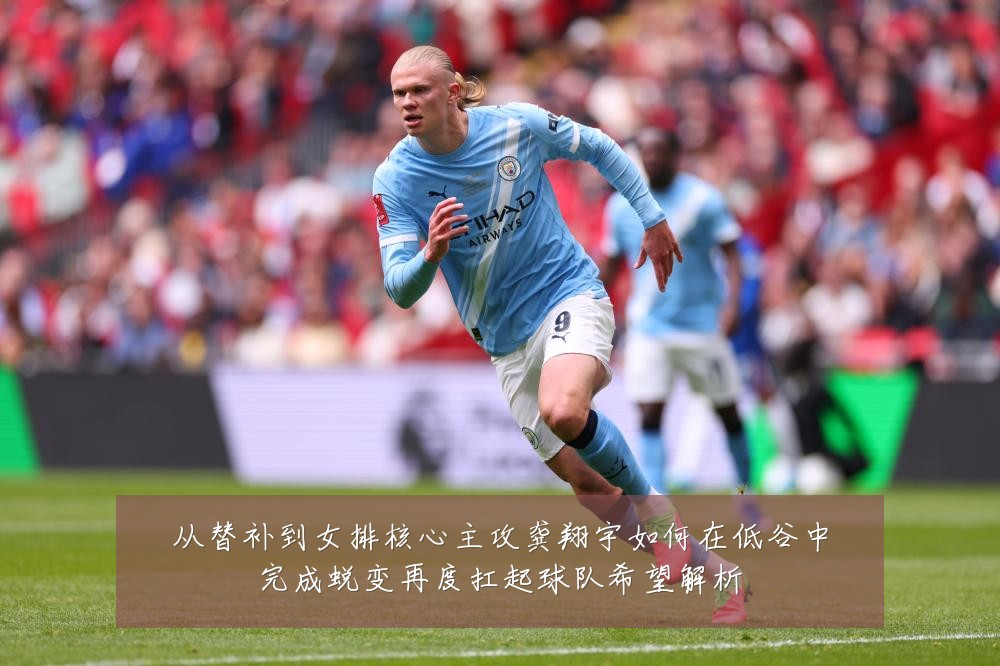 从替补到女排核心主攻龚翔宇如何在低谷中完成蜕变再度扛起球队希望解析