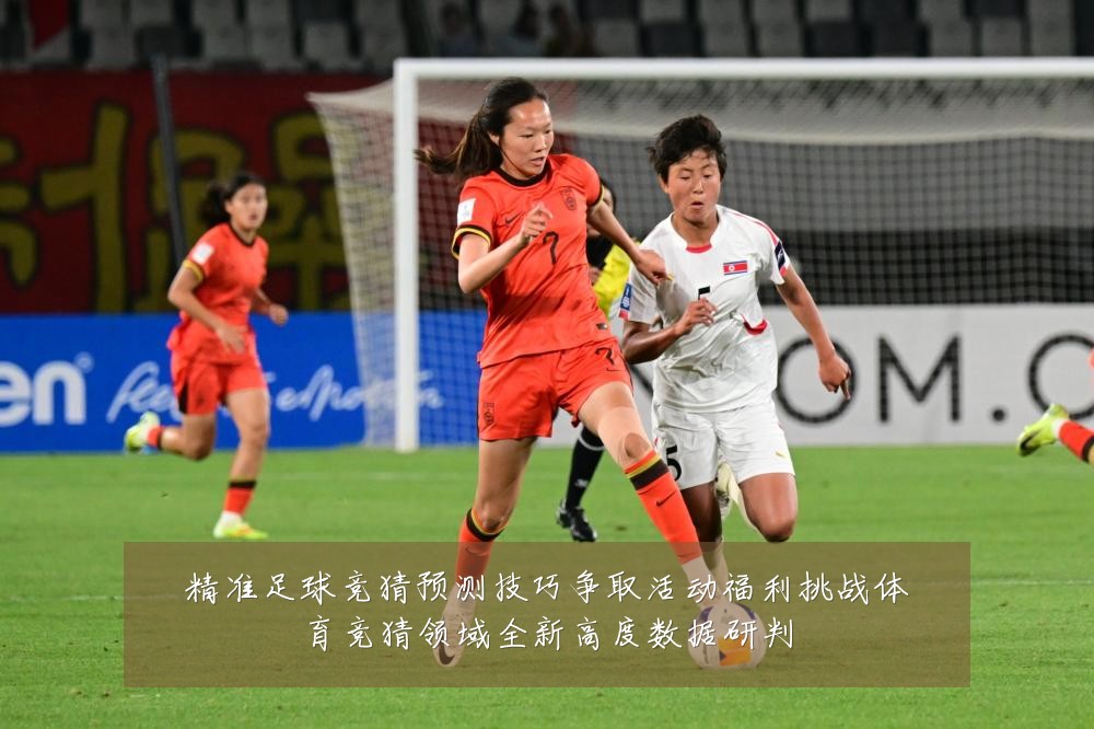 精准足球竞猜预测技巧争取活动福利挑战体育竞猜领域全新高度数据研判