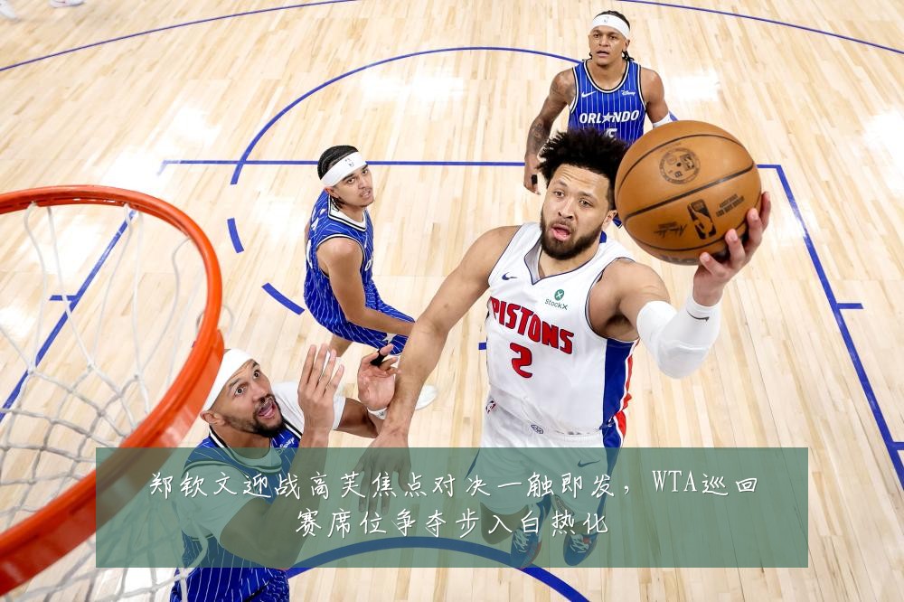 郑钦文迎战高芙焦点对决一触即发，WTA巡回赛席位争夺步入白热化