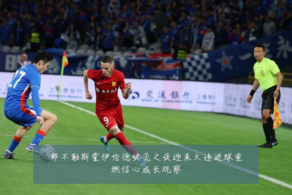 那不勒斯霍伊伦德破荒之夜迎来久违进球重燃信心成长观察