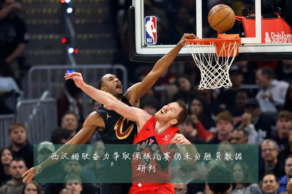 西汉姆联奋力争取保级比赛仍未分胜负数据研判