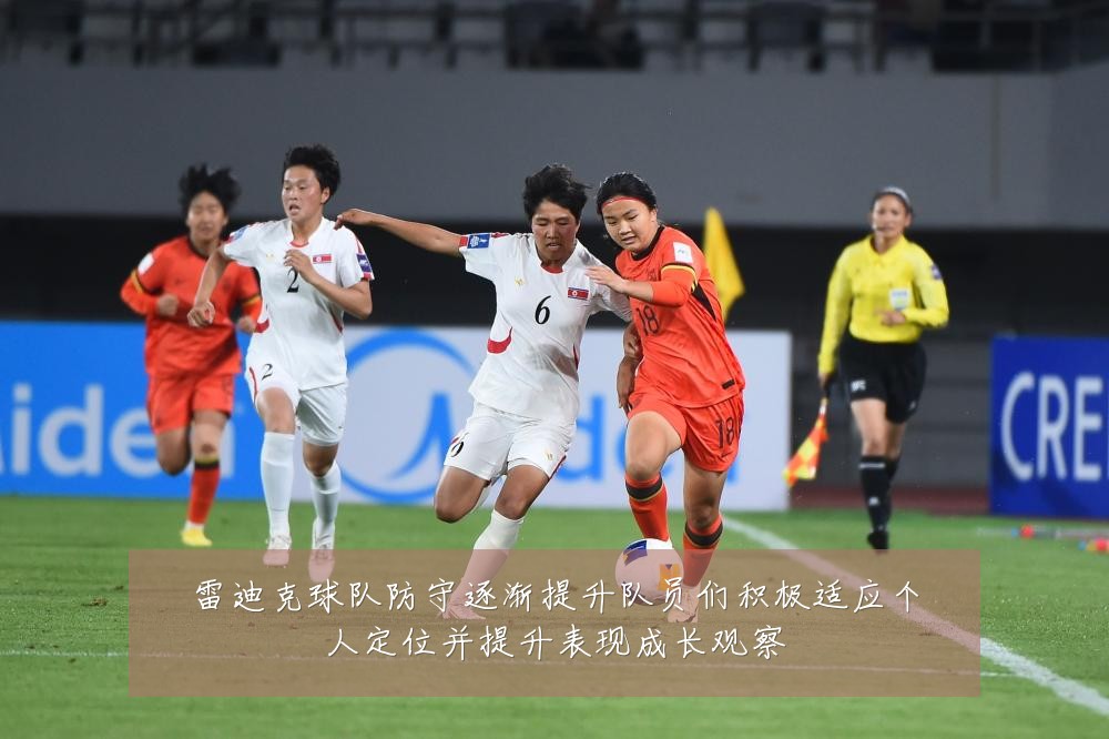 雷迪克球队防守逐渐提升队员们积极适应个人定位并提升表现成长观察